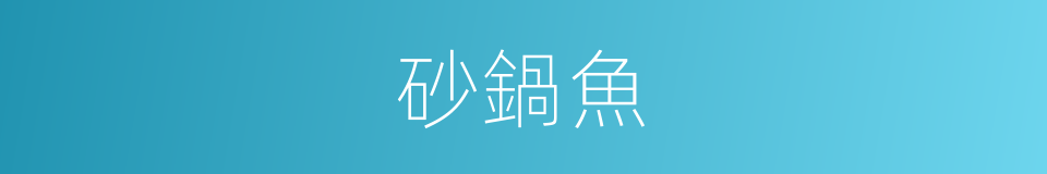 砂鍋魚的同義詞