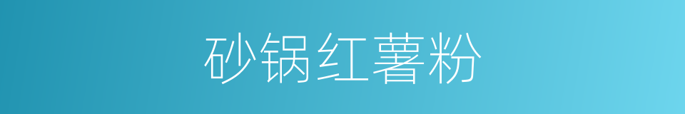 砂锅红薯粉的同义词
