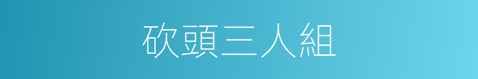 砍頭三人組的同義詞