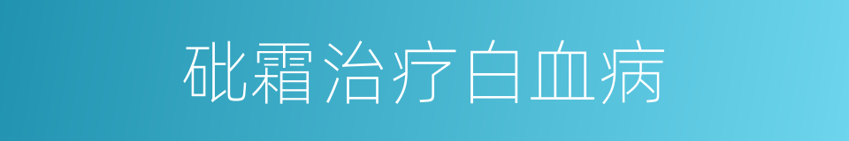 砒霜治疗白血病的同义词