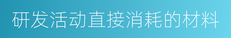 研发活动直接消耗的材料的同义词