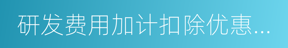 研发费用加计扣除优惠明细表的同义词