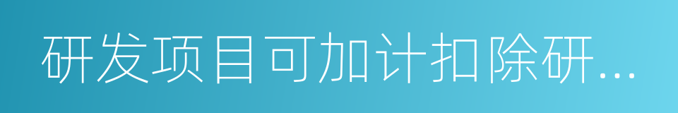 研发项目可加计扣除研发费用情况归集表的同义词