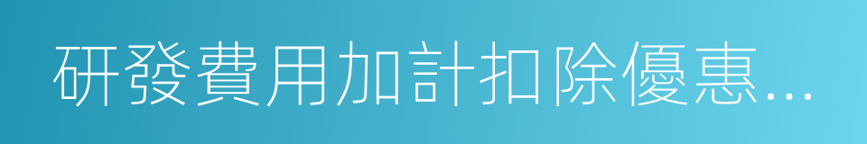 研發費用加計扣除優惠明細表的同義詞