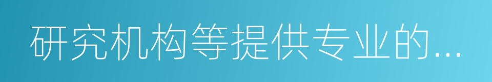 研究机构等提供专业的信息的同义词