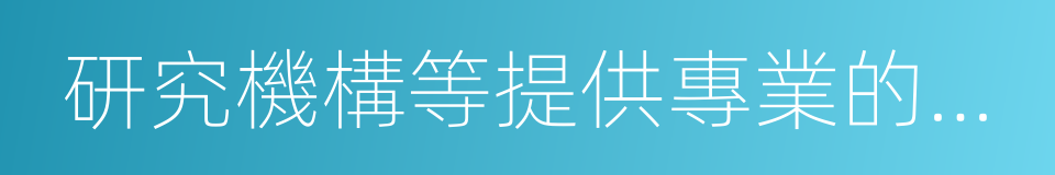 研究機構等提供專業的信息的同義詞