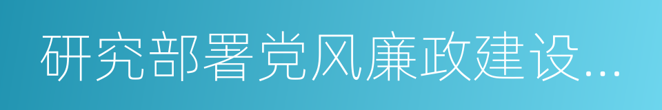 研究部署党风廉政建设和反腐败工作的同义词