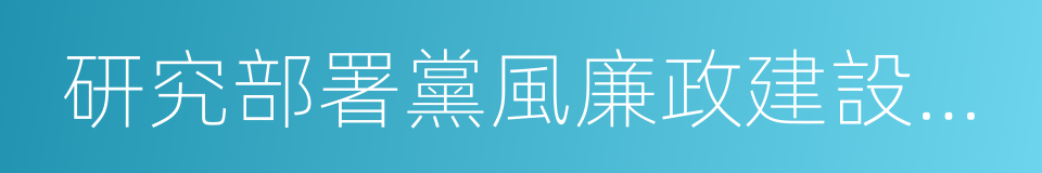 研究部署黨風廉政建設和反腐敗工作的同義詞