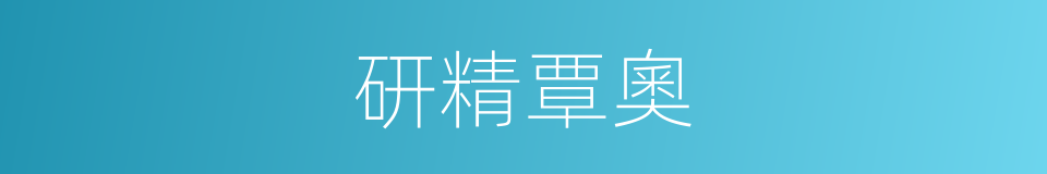 研精覃奧的意思