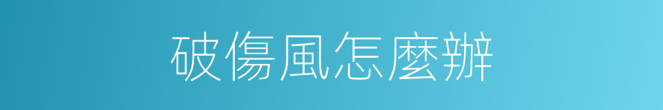 破傷風怎麼辦的同義詞