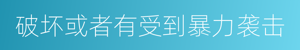 破坏或者有受到暴力袭击的同义词