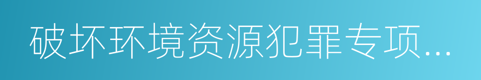 破坏环境资源犯罪专项立案监督的同义词