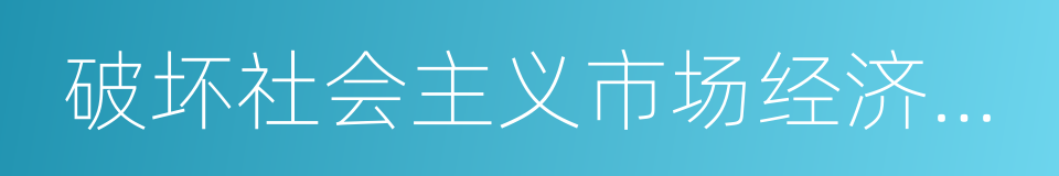 破坏社会主义市场经济秩序的同义词