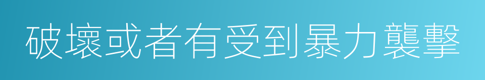 破壞或者有受到暴力襲擊的同義詞