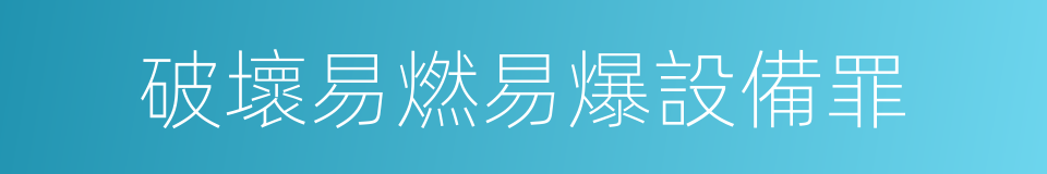 破壞易燃易爆設備罪的同義詞