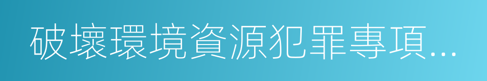 破壞環境資源犯罪專項立案監督的同義詞