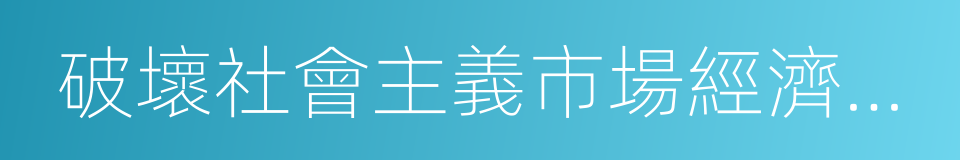 破壞社會主義市場經濟秩序的同義詞