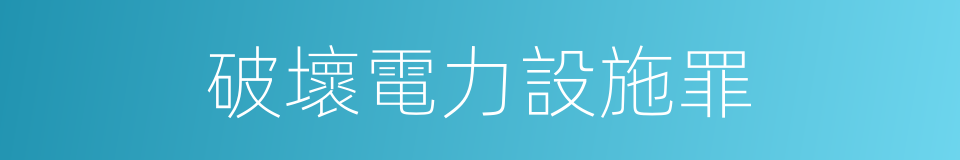 破壞電力設施罪的同義詞