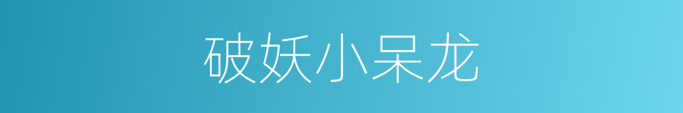 破妖小呆龙的同义词