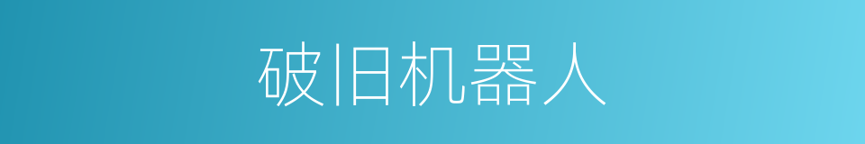 破旧机器人的同义词