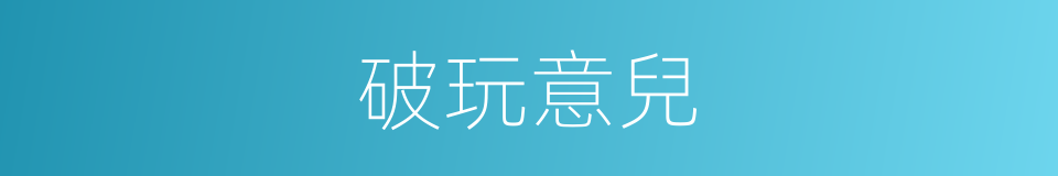 破玩意兒的意思