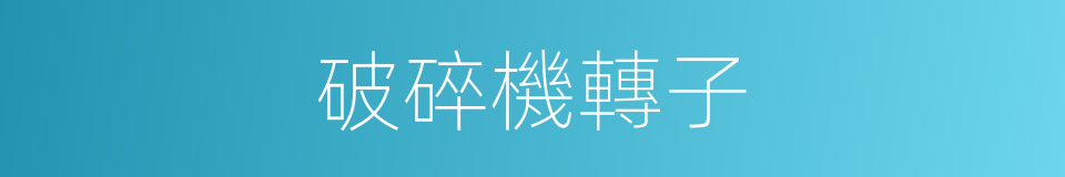 破碎機轉子的同義詞