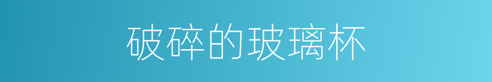 破碎的玻璃杯的同义词