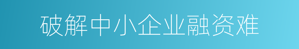 破解中小企业融资难的同义词