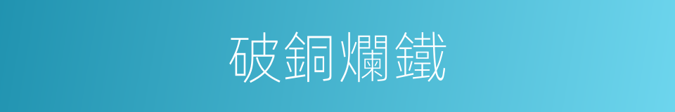 破銅爛鐵的意思