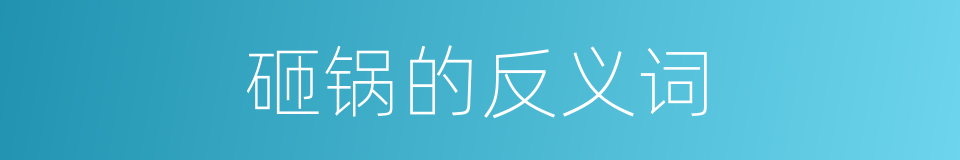 砸锅的反义词的同义词