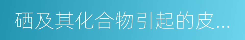 硒及其化合物引起的皮肤病的同义词