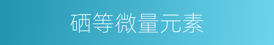 硒等微量元素的同义词