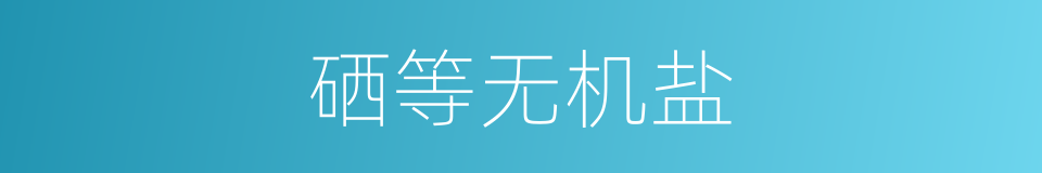 硒等无机盐的同义词