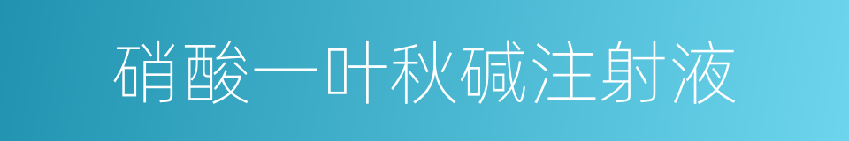 硝酸一叶秋碱注射液的同义词