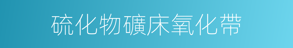 硫化物礦床氧化帶的同義詞