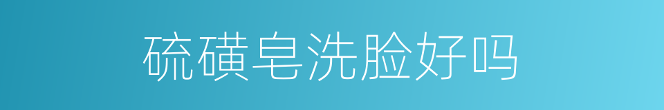 硫磺皂洗脸好吗的同义词