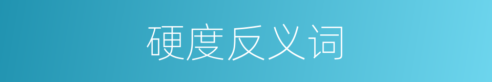 硬度反义词的同义词