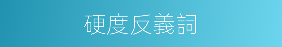 硬度反義詞的同義詞