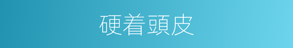 硬着頭皮的意思