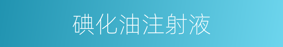 碘化油注射液的同义词