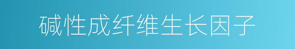 碱性成纤维生长因子的同义词