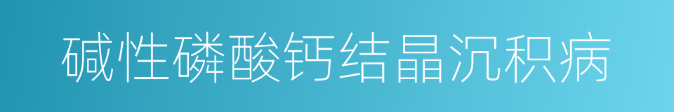 碱性磷酸钙结晶沉积病的同义词
