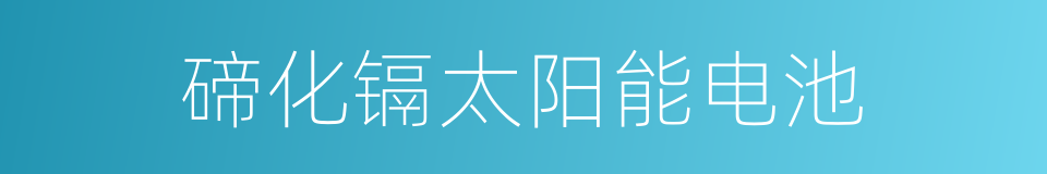 碲化镉太阳能电池的同义词