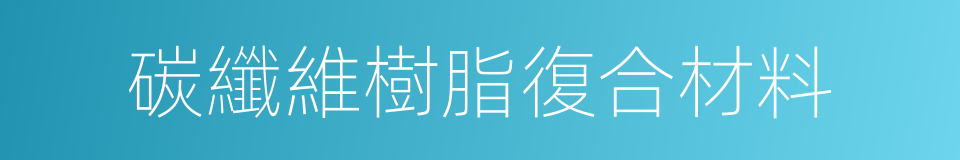 碳纖維樹脂復合材料的同義詞