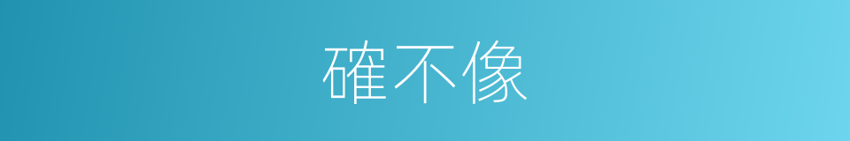 確不像的同義詞