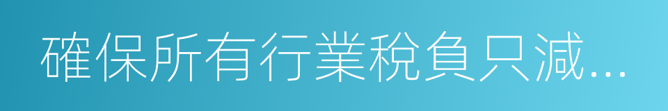 確保所有行業稅負只減不增的同義詞