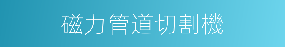 磁力管道切割機的同義詞