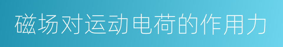 磁场对运动电荷的作用力的同义词