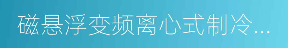 磁悬浮变频离心式制冷压缩机及冷水机组的同义词