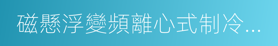 磁懸浮變頻離心式制冷壓縮機及冷水機組的同義詞